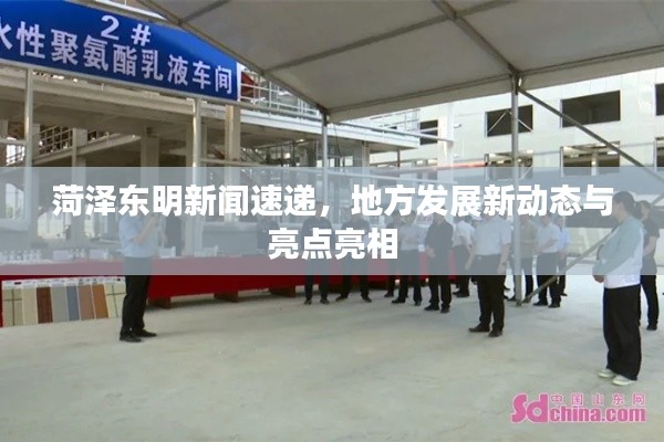 菏澤東明新聞速遞，地方發(fā)展新動態(tài)與亮點亮相