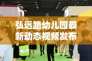 弘遠路幼兒園最新動態(tài)視頻發(fā)布，幼教創(chuàng)新風潮引領(lǐng)者