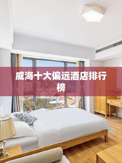 威海十大偏遠(yuǎn)酒店排行榜