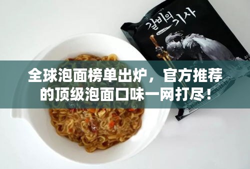 全球泡面榜單出爐，官方推薦的頂級泡面口味一網(wǎng)打盡！