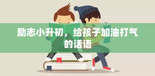 勵(lì)志小升初，給孩子加油打氣的話語