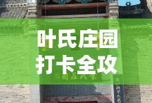 葉氏莊園打卡全攻略，最新指南來(lái)襲！