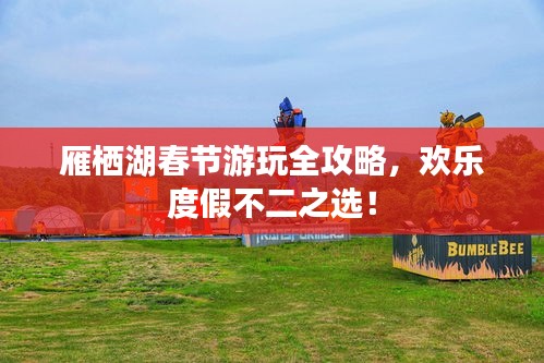 雁棲湖春節(jié)游玩全攻略，歡樂度假不二之選！