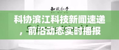 科協(xié)濱江科技新聞速遞，前沿動(dòng)態(tài)實(shí)時(shí)播報(bào)