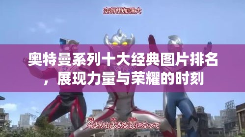 奧特曼系列十大經典圖片排名，展現(xiàn)力量與榮耀的時刻