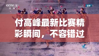 付高峰最新比賽精彩瞬間，不容錯(cuò)過(guò)的戰(zhàn)斗瞬間！