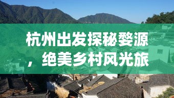 杭州出發(fā)探秘婺源，絕美鄉(xiāng)村風(fēng)光旅游攻略！