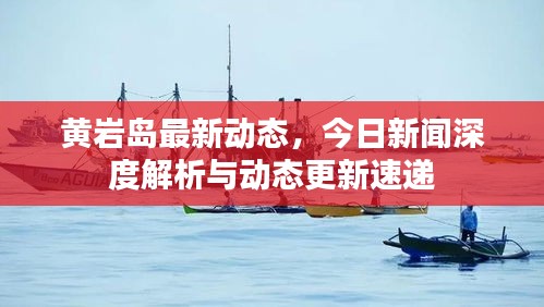 黃巖島最新動態(tài)，今日新聞深度解析與動態(tài)更新速遞