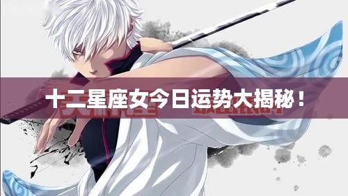 十二星座女今日運(yùn)勢(shì)大揭秘！