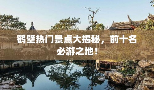 鶴壁熱門景點大揭秘，前十名必游之地！