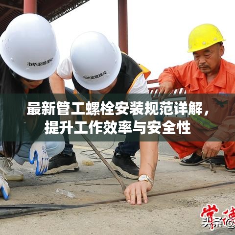 最新管工螺栓安裝規(guī)范詳解，提升工作效率與安全性