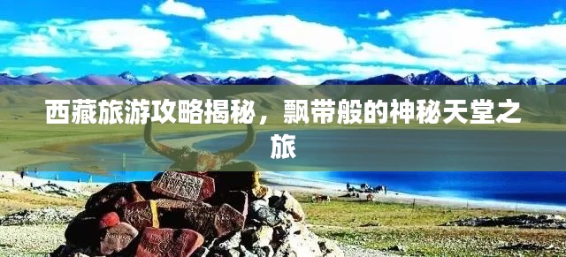西藏旅游攻略揭秘，飄帶般的神秘天堂之旅