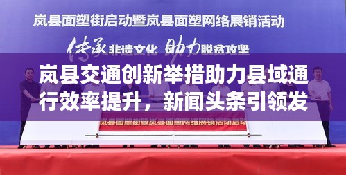 嵐縣交通創(chuàng)新舉措助力縣域通行效率提升，新聞?lì)^條引領(lǐng)發(fā)展之路