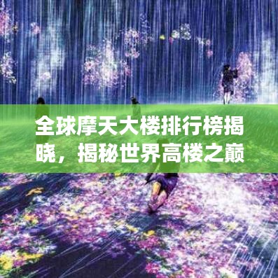 全球摩天大樓排行榜揭曉，揭秘世界高樓之巔峰，2021年榜單重磅出爐！
