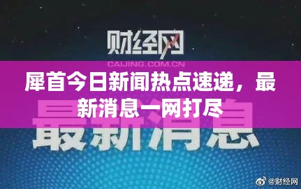 犀首今日新聞熱點(diǎn)速遞，最新消息一網(wǎng)打盡