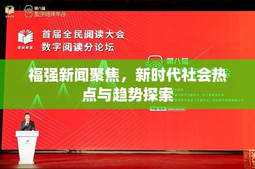 福強(qiáng)新聞聚焦，新時(shí)代社會(huì)熱點(diǎn)與趨勢(shì)探索