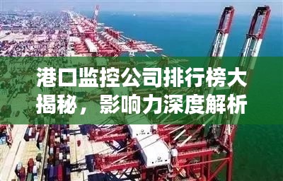 港口監(jiān)控公司排行榜大揭秘，影響力深度解析！