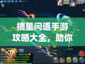 摘星問(wèn)道手游攻略大全，助你輕松登頂游戲之巔！