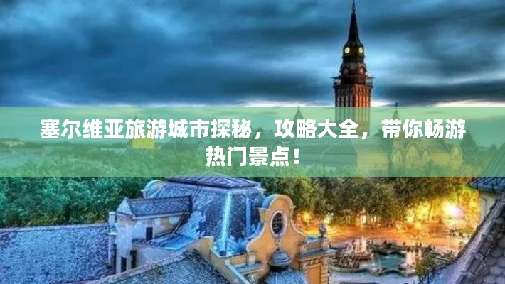 塞爾維亞旅游城市探秘，攻略大全，帶你暢游熱門景點(diǎn)！