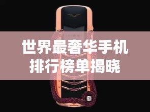 世界最奢華手機排行榜單揭曉！頂級手機盤點