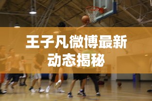 王子凡微博最新動態(tài)揭秘