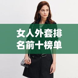 女人外套排名前十榜單揭曉，時尚潮流終極指南助你輕松選購！