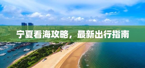 寧夏看海攻略，最新出行指南