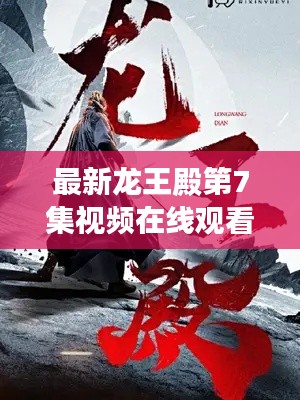 最新龍王殿第7集視頻在線觀看，劇情深度解析與精彩觀感分享