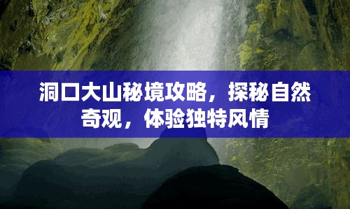 洞口大山秘境攻略，探秘自然奇觀，體驗獨特風(fēng)情