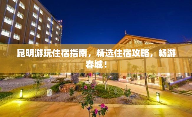 昆明游玩住宿指南，精選住宿攻略，暢游春城！