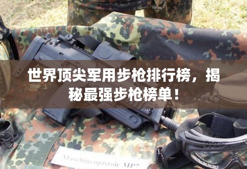 世界頂尖軍用步槍排行榜，揭秘最強(qiáng)步槍榜單！