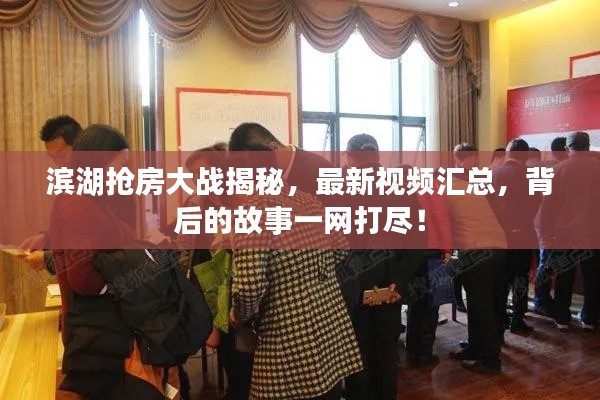濱湖搶房大戰(zhàn)揭秘，最新視頻匯總，背后的故事一網(wǎng)打盡！