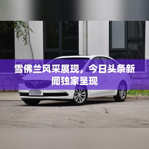 雪佛蘭風(fēng)采展現(xiàn)，今日頭條新聞獨(dú)家呈現(xiàn)