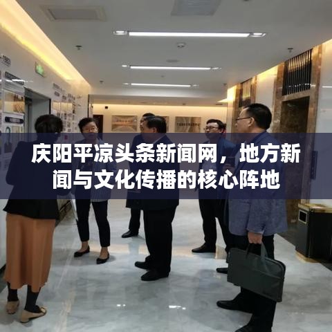 慶陽平?jīng)鲱^條新聞網(wǎng)，地方新聞與文化傳播的核心陣地