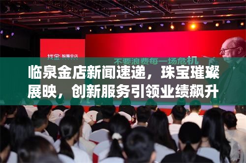 臨泉金店新聞速遞，珠寶璀璨展映，創(chuàng)新服務(wù)引領(lǐng)業(yè)績飆升
