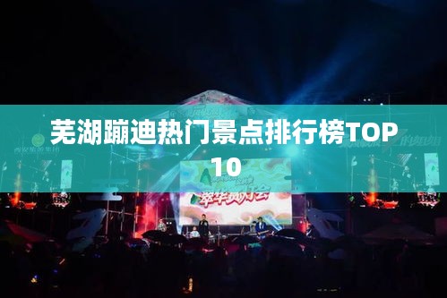 蕪湖蹦迪熱門景點(diǎn)排行榜TOP10