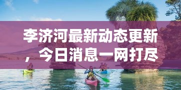 李濟河最新動態(tài)更新，今日消息一網打盡！