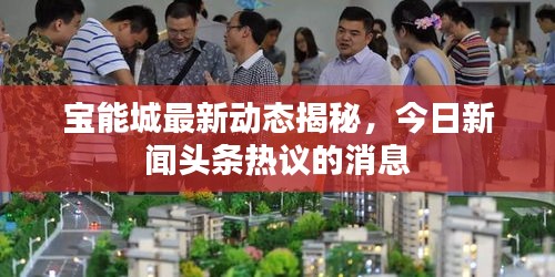 寶能城最新動態(tài)揭秘，今日新聞頭條熱議的消息