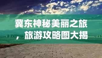 冀東神秘美麗之旅，旅游攻略圖大揭秘！