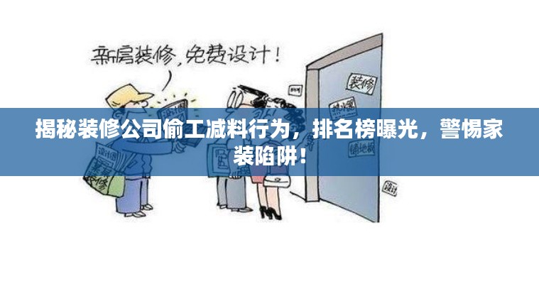 揭秘裝修公司偷工減料行為，排名榜曝光，警惕家裝陷阱！