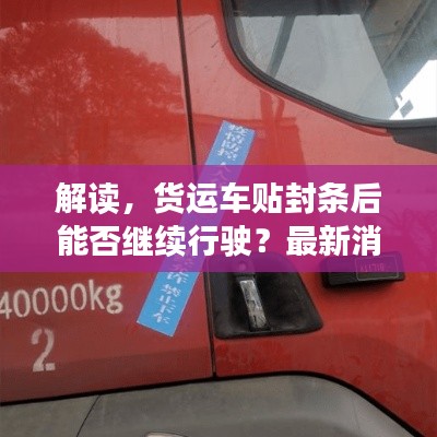 解讀，貨運(yùn)車貼封條后能否繼續(xù)行駛？最新消息告訴你答案