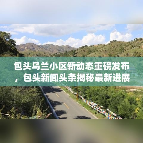 包頭烏蘭小區(qū)新動態(tài)重磅發(fā)布，包頭新聞頭條揭秘最新進(jìn)展