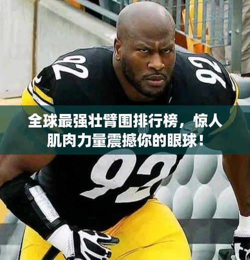 全球最強(qiáng)壯臂圍排行榜，驚人肌肉力量震撼你的眼球！