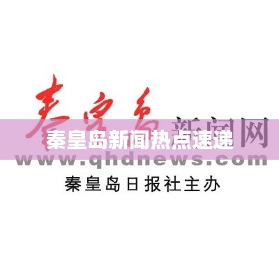 秦皇島新聞熱點(diǎn)速遞