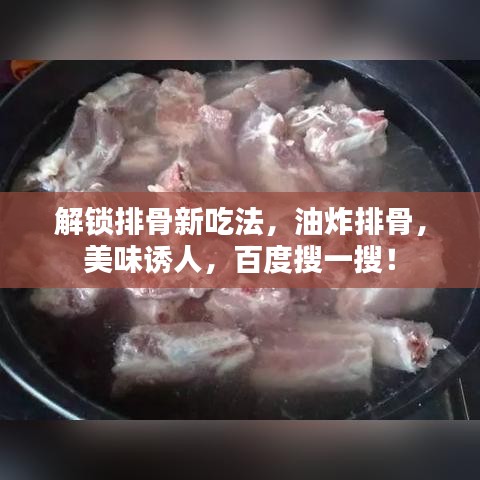 解鎖排骨新吃法，油炸排骨，美味誘人，百度搜一搜！