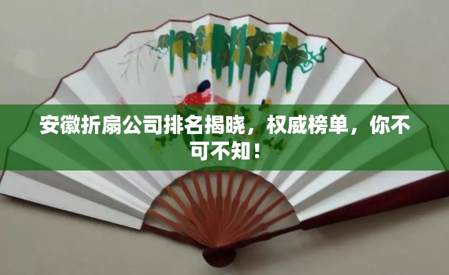 安徽折扇公司排名揭曉，權(quán)威榜單，你不可不知！