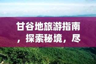 甘谷地旅游指南，探索秘境，盡享獨特風情