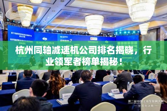 杭州同軸減速機(jī)公司排名揭曉，行業(yè)領(lǐng)軍者榜單揭秘！