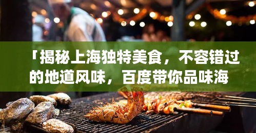 「揭秘上海獨特美食，不容錯過的地道風味，百度帶你品味海派佳肴」