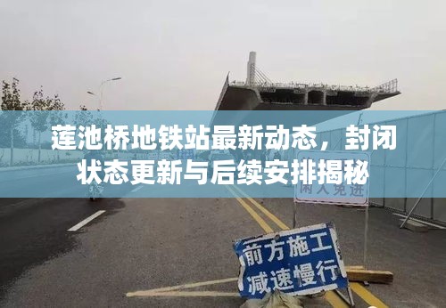 蓮池橋地鐵站最新動態(tài)，封閉狀態(tài)更新與后續(xù)安排揭秘